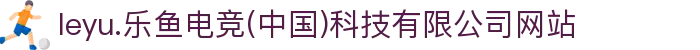 leyu.乐鱼电竞(中国)科技有限公司网站"